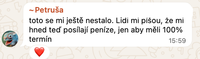 Zpráva od Petruši: toto se mi ještě nestalo. Lidi mi píšou, že mi hned teď posílají peníze, jen aby měli 100% termín.